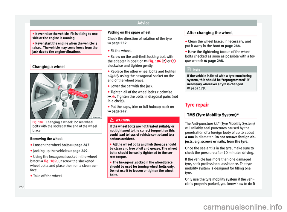 Seat Alhambra 2015  Owners Manual Advice
●
Never raise the vehicle if it is tilting to one
side or the engine is running.
● Never start the engine when the vehicle is
raised. The vehicle may come loose from the
jack due to the eng