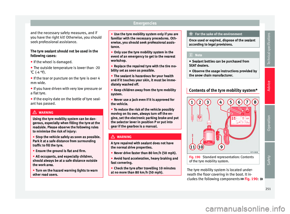 Seat Alhambra 2015 Owners Manual Emergencies
and the necessary safety measures, and if
you have the right kit! Otherwise, you should
seek professional assistance.
The tyre sealant should not be used in the
following cases:
● If the Seat Alhambra 2015 Owners Manual Emergencies
and the necessary safety measures, and if
you have the right kit! Otherwise, you should
seek professional assistance.
The tyre sealant should not be used in the
following cases:
● If the