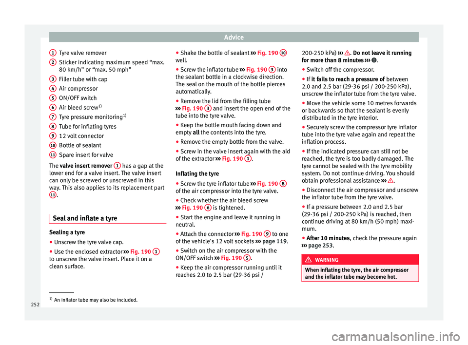 Seat Alhambra 2015 Owners Manual Advice
Tyre valve remover
Sticker indicating maximum speed “max.
80 km/h” or “max. 50 mph”
Filler tube with cap
Air compressor
ON/OFF switch
Air bleed screw 1)
Tyre pressure monitoring 1)
Tube Seat Alhambra 2015 Owners Manual Advice
Tyre valve remover
Sticker indicating maximum speed “max.
80 km/h” or “max. 50 mph”
Filler tube with cap
Air compressor
ON/OFF switch
Air bleed screw 1)
Tyre pressure monitoring 1)
Tube