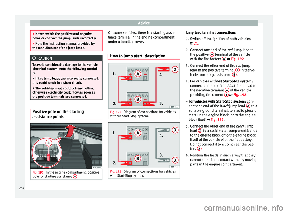 Seat Alhambra 2015 Owners Manual Advice
●
Never switch the positive and negative
poles or connect the jump leads incorrectly.
● Note the instruction manual provided by
the manufacturer of the jump leads. CAUTION
To avoid consider Seat Alhambra 2015 Owners Manual Advice
●
Never switch the positive and negative
poles or connect the jump leads incorrectly.
● Note the instruction manual provided by
the manufacturer of the jump leads. CAUTION
To avoid consider