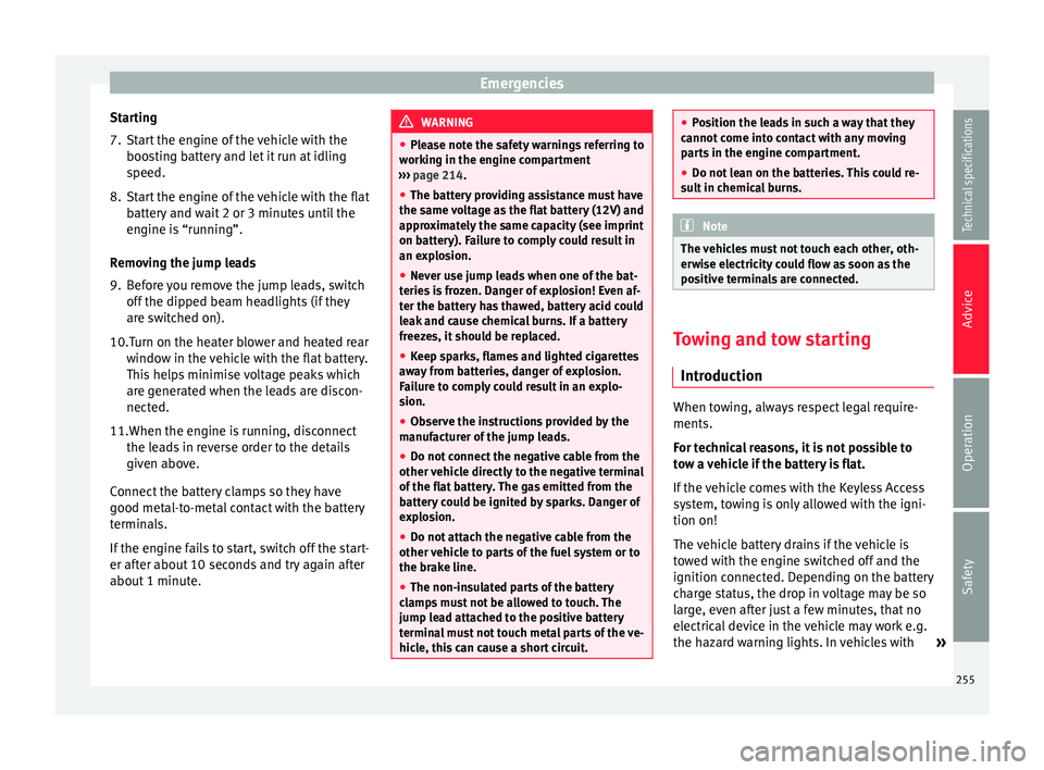 Seat Alhambra 2015  Owners Manual Emergencies
Starting
7. Start the engine of the vehicle with the boosting battery and let it run at idling
speed.
8. Start the engine of the vehicle with the flat battery and wait 2 or 3 minutes until