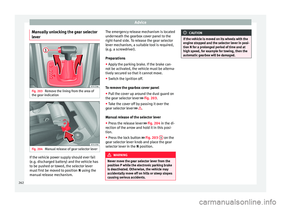 Seat Alhambra 2015 Owners Manual Advice
Manually unlocking the gear selector
lever Fig. 203
Remove the lining from the area of
the gear indication Fig. 204
Manual release of gear selector lever If the vehicle power supply should ev Seat Alhambra 2015 Owners Manual Advice
Manually unlocking the gear selector
lever Fig. 203
Remove the lining from the area of
the gear indication Fig. 204
Manual release of gear selector lever If the vehicle power supply should ev
