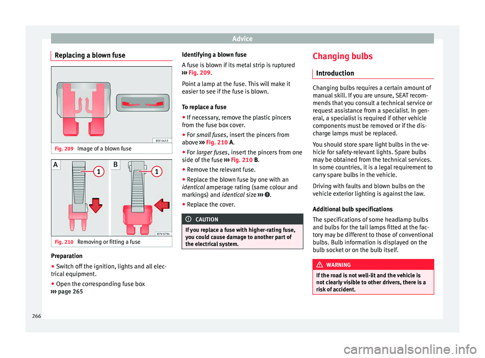 Seat Alhambra 2015  Owners Manual Advice
Replacing a blown fuse Fig. 209 
Image of a blown fuse Fig. 210 
Removing or fitting a fuse Preparation
● Switch off the ignition, lights and all elec-
trical equipment.
● Open the correspo