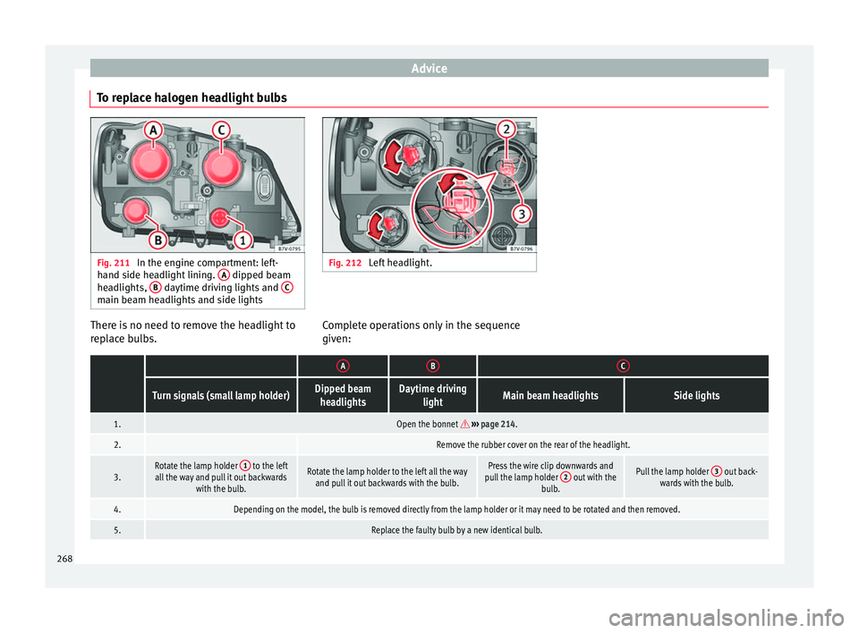 Seat Alhambra 2015 Owners Manual Advice
To replace halogen headlight bulbs Fig. 211
In the engine compartment: left-
hand side headlight lining. A dipped beam
headlights, B daytime driving lights and
Cmain beam headlights and s Seat Alhambra 2015 Owners Manual Advice
To replace halogen headlight bulbs Fig. 211
In the engine compartment: left-
hand side headlight lining. A dipped beam
headlights, B daytime driving lights and
Cmain beam headlights and s