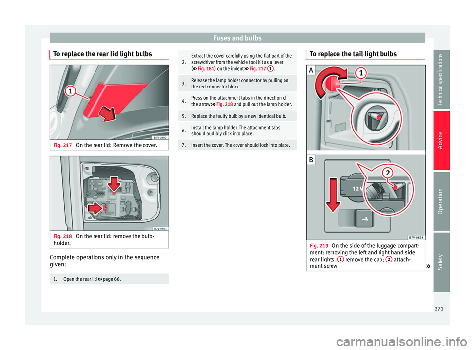 Seat Alhambra 2015 Owners Manual Fuses and bulbs
To replace the rear lid light bulbs Fig. 217
On the rear lid: Remove the cover. Fig. 218
On the rear lid: remove the bulb-
holder. Complete operations only in the sequence
given:1.Op Seat Alhambra 2015 Owners Manual Fuses and bulbs
To replace the rear lid light bulbs Fig. 217
On the rear lid: Remove the cover. Fig. 218
On the rear lid: remove the bulb-
holder. Complete operations only in the sequence
given:1.Op