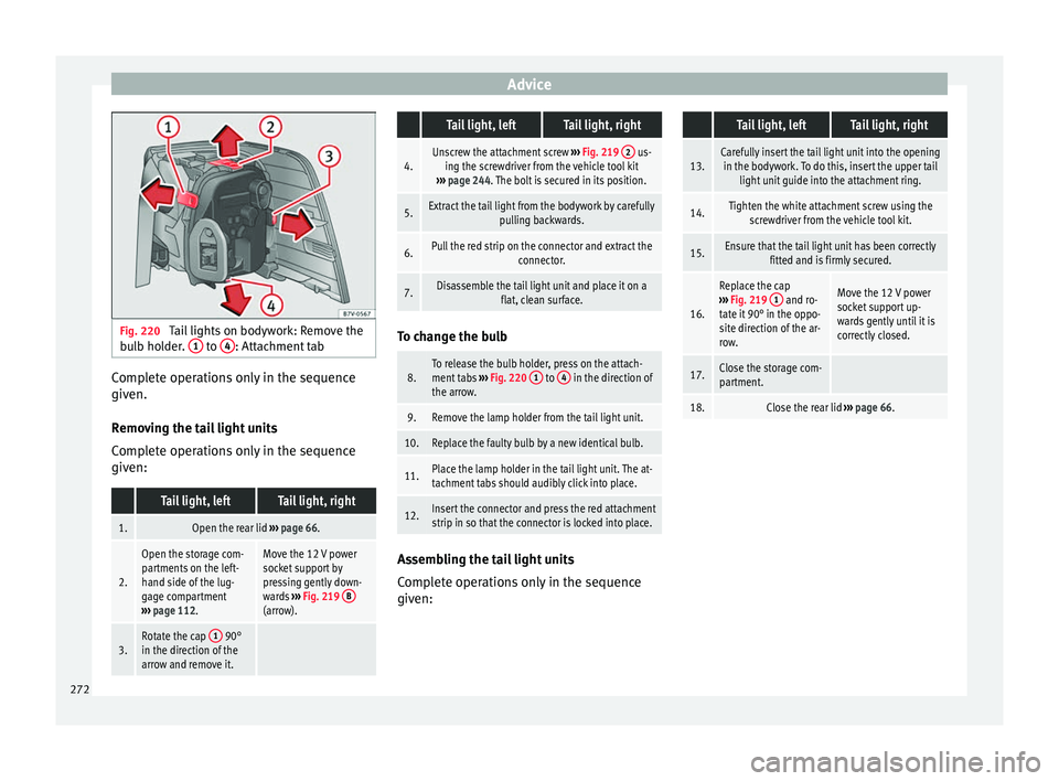 Seat Alhambra 2015 Owners Manual Advice
Fig. 220
Tail lights on bodywork: Remove the
bulb holder. 1 to
4 : Attachment tab
Complete operations only in the sequence
given.
Removing the tail light units
Complete operations only in t Seat Alhambra 2015 Owners Manual Advice
Fig. 220
Tail lights on bodywork: Remove the
bulb holder. 1 to
4 : Attachment tab
Complete operations only in the sequence
given.
Removing the tail light units
Complete operations only in t