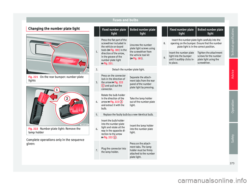 Seat Alhambra 2015 Owners Manual Fuses and bulbs
Changing the number plate light Fig. 221
On the rear bumper: number plate
lights Fig. 222
Number plate light: Remove the
lamp holder Complete operations only in the sequence
given: F Seat Alhambra 2015 Owners Manual Fuses and bulbs
Changing the number plate light Fig. 221
On the rear bumper: number plate
lights Fig. 222
Number plate light: Remove the
lamp holder Complete operations only in the sequence
given: F