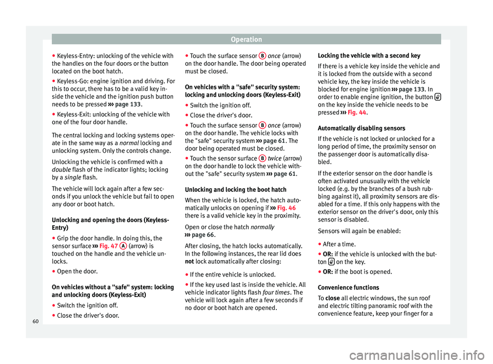 Seat Alhambra 2015  Owners Manual Operation
● Keyless-Entry: unlocking of the vehicle with
the handles on the four doors or the button
located on the boot hatch.
● Keyless-Go: engine ignition and driving. For
this to occur, there 