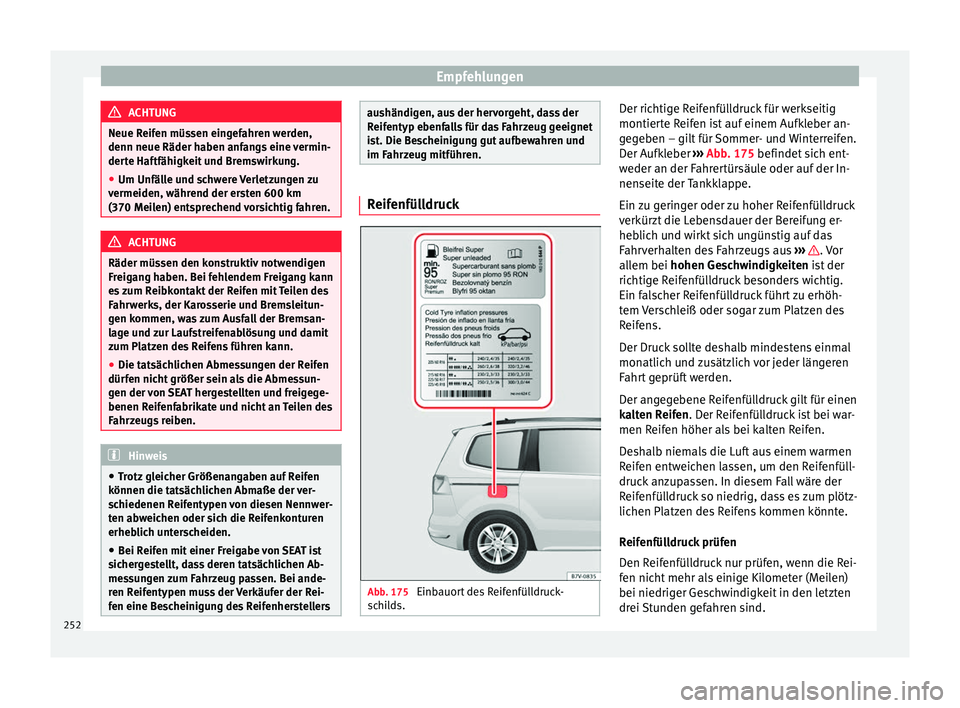 Seat Alhambra 2015  Betriebsanleitung (in German) Empfehlungen
ACHTUNG
Neue Reifen müssen eingefahren werden,
denn neue Räder haben anfangs eine vermin-
derte Haftfähigkeit und Bremswirkung.
● Um Unfälle und schwere Verletzungen zu
vermeiden, w