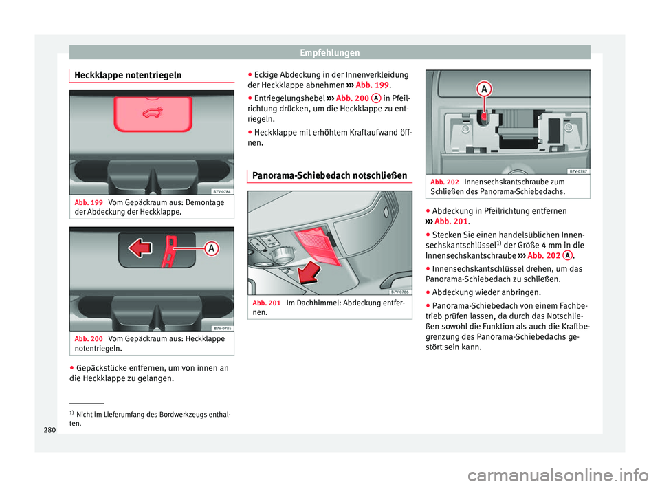 Seat Alhambra 2015  Betriebsanleitung (in German) Empfehlungen
Heckklappe notentriegeln Abb. 199 
Vom Gepäckraum aus: Demontage
der Abdeckung der Heckklappe. Abb. 200 
Vom Gepäckraum aus: Heckklappe
notentriegeln. ●
Gepäckstücke entfernen, um v