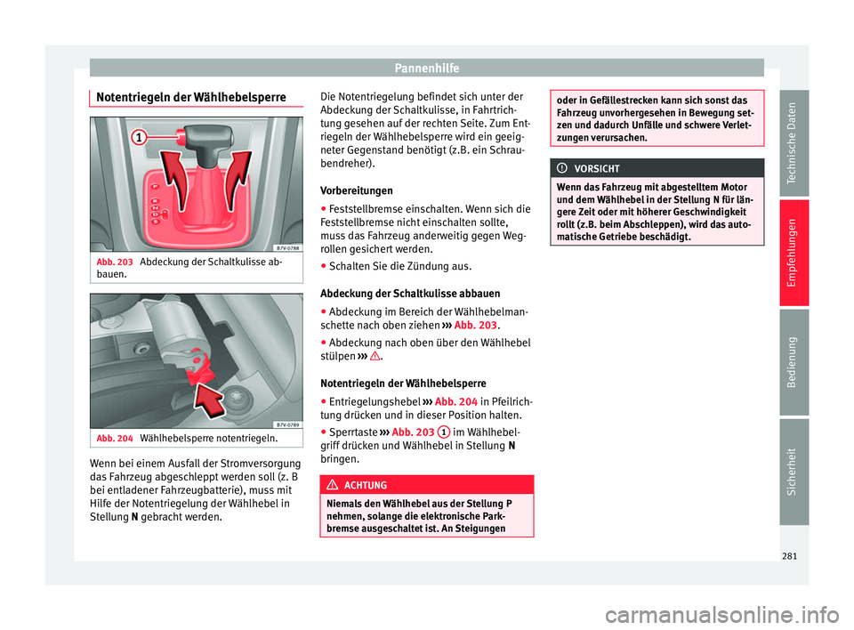 Seat Alhambra 2015  Betriebsanleitung (in German) Pannenhilfe
Notentriegeln der Wählhebelsperre Abb. 203 
Abdeckung der Schaltkulisse ab-
bauen. Abb. 204 
Wählhebelsperre notentriegeln. Wenn bei einem Ausfall der Stromversorgung
das Fahrzeug abgesc