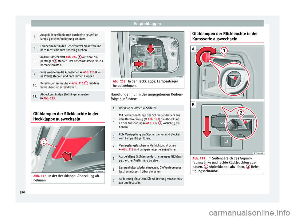 Seat Alhambra 2015 Betriebsanleitung (in German) Empfehlungen6.Ausgefallene Glühlampe durch eine neue Glüh-
lampe gleicher Ausführung ersetzen.
7.Lampenhalter in den Scheinwerfer einsetzen und
nach rechts bis zum Anschlag drehen.
8.Anschlusssteck Seat Alhambra 2015 Betriebsanleitung (in German) Empfehlungen6.Ausgefallene Glühlampe durch eine neue Glüh-
lampe gleicher Ausführung ersetzen.
7.Lampenhalter in den Scheinwerfer einsetzen und
nach rechts bis zum Anschlag drehen.
8.Anschlusssteck