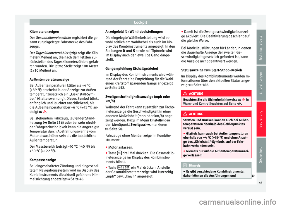 Seat Alhambra 2015  Betriebsanleitung (in German) Cockpit
Kilometeranzeigen
Der  Gesamtkilometerzähler
 registriert die ge-
s
amt zurückgelegte Fahrstrecke des Fahr-
zeugs.
Der 
Tageskilometerzähler (trip) zeigt die Kilo-
meter (Meilen) an, die na