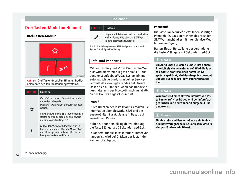 Seat Alhambra 2015  Betriebsanleitung (in German) Bedienung
Drei-Tasten-Modul im Himmel Drei-Tasten-Modul* Abb. 38 
Drei-Tasten-Modul im Himmel: Bedie-
nelemente des Telefonsteuerungssystems.Abb. 38Funktion 
Kurz drücken
: um ein Gespräch anzune