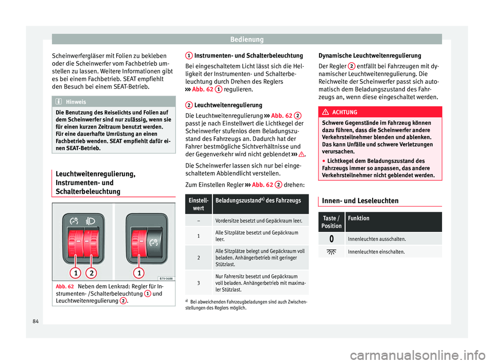 Seat Alhambra 2015  Betriebsanleitung (in German) Bedienung
Scheinwerfergläser mit Folien zu bekleben
oder die Scheinwerfer vom Fachbetrieb um-
stellen zu lassen. Weitere Informationen gibt
es bei einem Fachbetrieb. SEAT empfiehlt
den Besuch bei ein