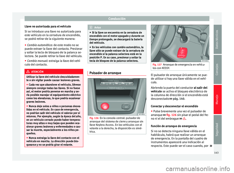 Seat Alhambra 2015 Manual del propietario (in Spanish) Conducción
Llave no autorizada para el vehículo
Si se introduce una llave no autorizada para
este vehículo en la cerradura de encendido,
se podrá retirar de la siguiente manera:
● Cambio automá Seat Alhambra 2015 Manual del propietario (in Spanish) Conducción
Llave no autorizada para el vehículo
Si se introduce una llave no autorizada para
este vehículo en la cerradura de encendido,
se podrá retirar de la siguiente manera:
● Cambio automá