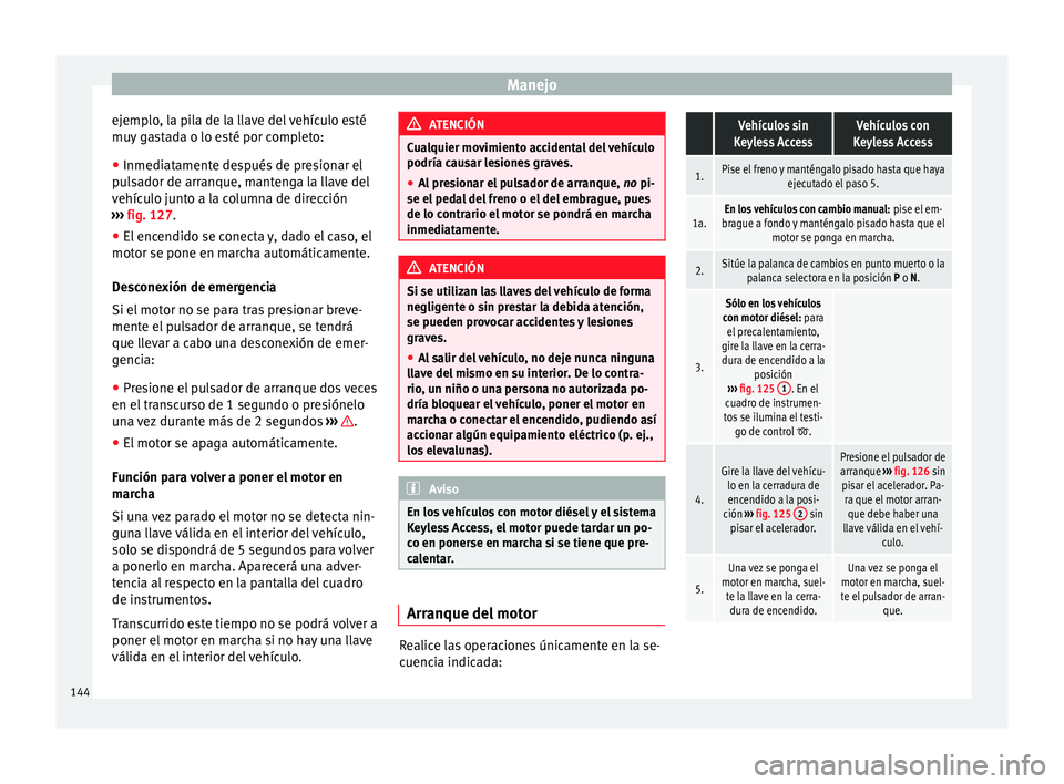 Seat Alhambra 2015 Manual del propietario (in Spanish) Manejo
ejemplo, la pila de la llave del vehículo esté
muy gastada o lo esté por completo:
● Inmediatamente después de presionar el
pulsador de arranque, mantenga la llave del
vehículo junto a l Seat Alhambra 2015 Manual del propietario (in Spanish) Manejo
ejemplo, la pila de la llave del vehículo esté
muy gastada o lo esté por completo:
● Inmediatamente después de presionar el
pulsador de arranque, mantenga la llave del
vehículo junto a l