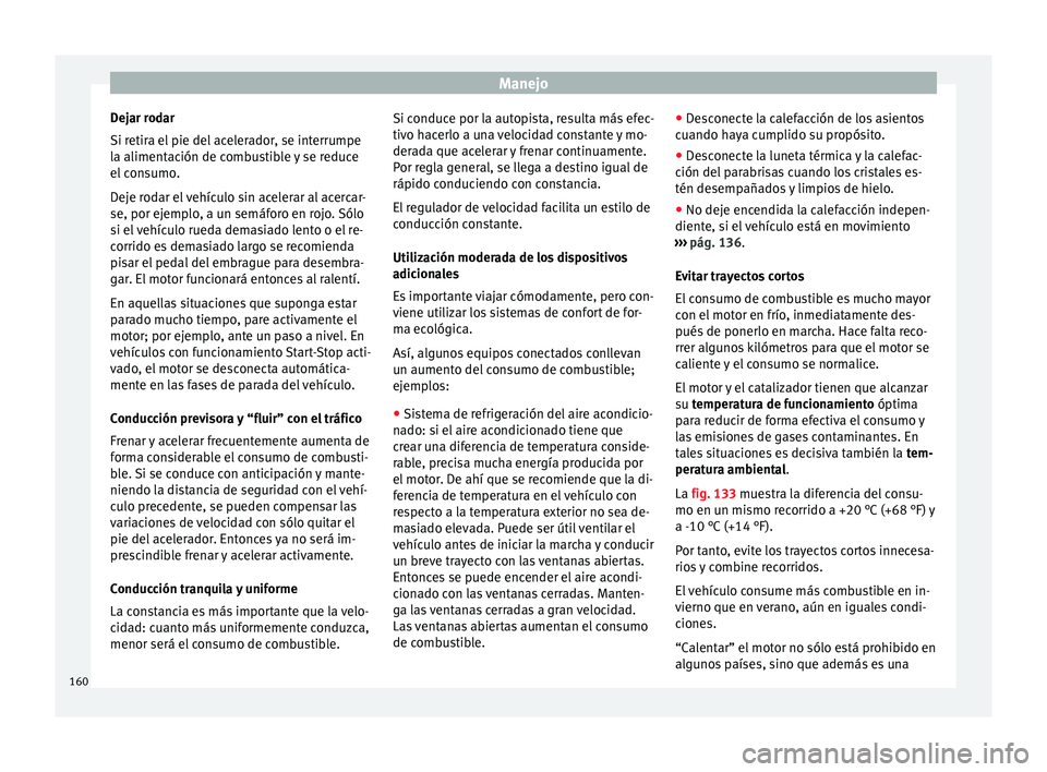 Seat Alhambra 2015 Manual del propietario (in Spanish) Manejo
Dejar rodar
Si retira el pie del acelerador, se interrumpe
la alimentación de combustible y se reduce
el consumo.
Deje rodar el vehículo sin acelerar al acercar-
se, por ejemplo, a un semáfo Seat Alhambra 2015 Manual del propietario (in Spanish) Manejo
Dejar rodar
Si retira el pie del acelerador, se interrumpe
la alimentación de combustible y se reduce
el consumo.
Deje rodar el vehículo sin acelerar al acercar-
se, por ejemplo, a un semáfo