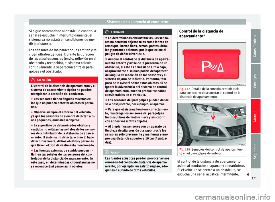 Seat Alhambra 2015 Manual del propietario (in Spanish) Sistemas de asistencia al conductor
Si sigue acercándose al obstáculo cuando la
señal se escuche ininterrumpidamente, el
sistema ya no estará en condiciones de me-
dir la distancia.
Los sensores d Seat Alhambra 2015 Manual del propietario (in Spanish) Sistemas de asistencia al conductor
Si sigue acercándose al obstáculo cuando la
señal se escuche ininterrumpidamente, el
sistema ya no estará en condiciones de me-
dir la distancia.
Los sensores d
