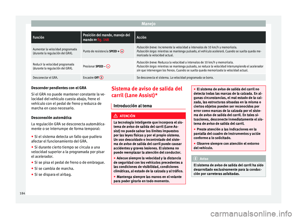 Seat Alhambra 2015 Manual del propietario (in Spanish) ManejoFunciónPosición del mando, manejo del
mando
››› fig. 148Acción
Aumentar la velocidad programada
(durante la regulación del GRA).Punto de resistencia SPEED + +Pulsación breve: Increm Seat Alhambra 2015 Manual del propietario (in Spanish) ManejoFunciónPosición del mando, manejo del
mando
››› fig. 148Acción
Aumentar la velocidad programada
(durante la regulación del GRA).Punto de resistencia SPEED + +Pulsación breve: Increm