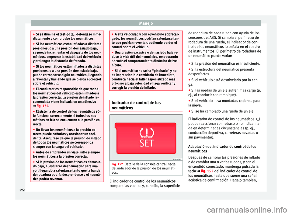 Seat Alhambra 2015 Manual del propietario (in Spanish) Manejo
●
Si se ilumina el testigo , deténgase inme-
di at
amente y compruebe los neumáticos.
● Si los neumáticos están inflados a distintas
presiones, o a una presión demasiado baja,
se p Seat Alhambra 2015 Manual del propietario (in Spanish) Manejo
●
Si se ilumina el testigo , deténgase inme-
di at
amente y compruebe los neumáticos.
● Si los neumáticos están inflados a distintas
presiones, o a una presión demasiado baja,
se p