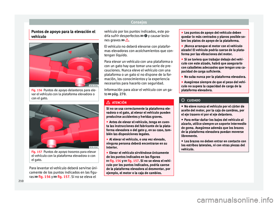 Seat Alhambra 2015 Manual del propietario (in Spanish) Consejos
Puntos de apoyo para la elevación el
vehículo Fig. 156
Puntos de apoyo delanteros para ele-
var el vehículo con la plataforma elevadora o
con el gato. Fig. 157
Puntos de apoyo traseros par Seat Alhambra 2015 Manual del propietario (in Spanish) Consejos
Puntos de apoyo para la elevación el
vehículo Fig. 156
Puntos de apoyo delanteros para ele-
var el vehículo con la plataforma elevadora o
con el gato. Fig. 157
Puntos de apoyo traseros par