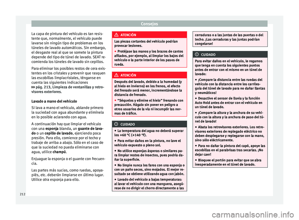Seat Alhambra 2015 Manual del propietario (in Spanish) Consejos
La capa de pintura del vehículo es tan resis-
tente que, normalmente, el vehículo puede
lavarse sin ningún tipo de problemas en los
túneles de lavado automáticos. Sin embargo,
el desgast Seat Alhambra 2015 Manual del propietario (in Spanish) Consejos
La capa de pintura del vehículo es tan resis-
tente que, normalmente, el vehículo puede
lavarse sin ningún tipo de problemas en los
túneles de lavado automáticos. Sin embargo,
el desgast