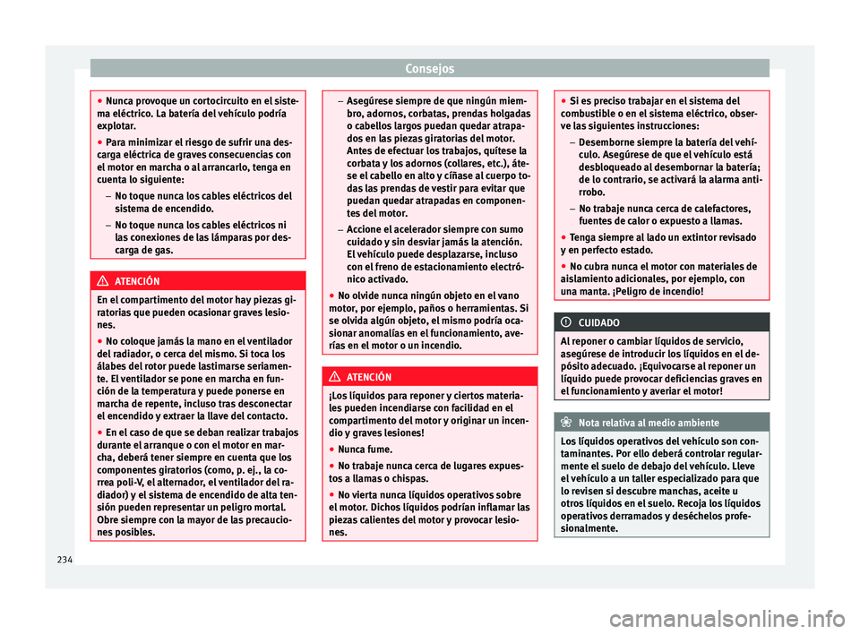 Seat Alhambra 2015 Manual del propietario (in Spanish) Consejos
●
Nunca provoque un cortocircuito en el siste-
ma eléctrico. La batería del vehículo podría
explotar.
● Para minimizar el riesgo de sufrir una des-
carga eléctrica de graves consecue Seat Alhambra 2015 Manual del propietario (in Spanish) Consejos
●
Nunca provoque un cortocircuito en el siste-
ma eléctrico. La batería del vehículo podría
explotar.
● Para minimizar el riesgo de sufrir una des-
carga eléctrica de graves consecue