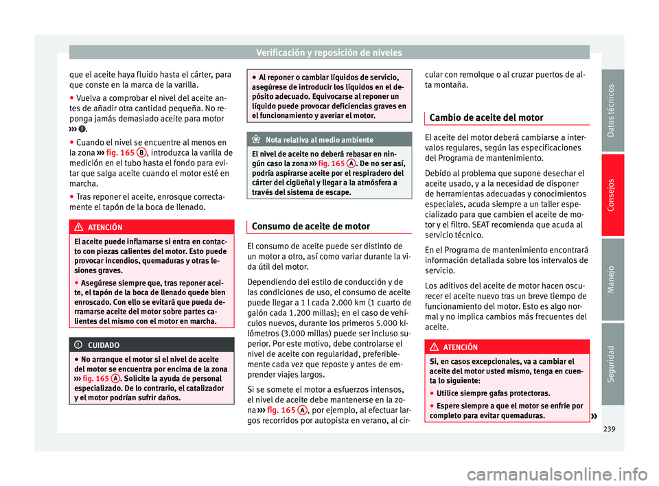 Seat Alhambra 2015 Manual del propietario (in Spanish) Verificación y reposición de niveles
que el aceite haya fluido hasta el cárter, para
que conste en la marca de la varilla.
● Vuelva a comprobar el nivel del aceite an-
tes de añadir otra cantida Seat Alhambra 2015 Manual del propietario (in Spanish) Verificación y reposición de niveles
que el aceite haya fluido hasta el cárter, para
que conste en la marca de la varilla.
● Vuelva a comprobar el nivel del aceite an-
tes de añadir otra cantida