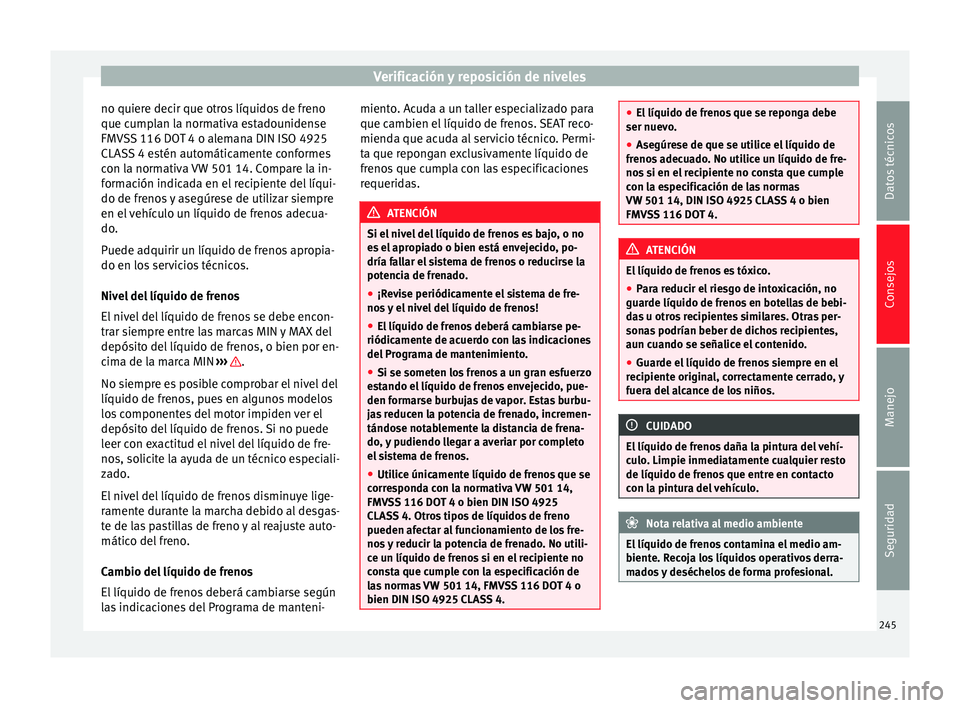Seat Alhambra 2015 Manual del propietario (in Spanish) Verificación y reposición de niveles
no quiere decir que otros líquidos de freno
que cumplan la normativa estadounidense
FMVSS 116 DOT 4 o alemana DIN ISO 4925
CLASS 4 estén automáticamente confo Seat Alhambra 2015 Manual del propietario (in Spanish) Verificación y reposición de niveles
no quiere decir que otros líquidos de freno
que cumplan la normativa estadounidense
FMVSS 116 DOT 4 o alemana DIN ISO 4925
CLASS 4 estén automáticamente confo