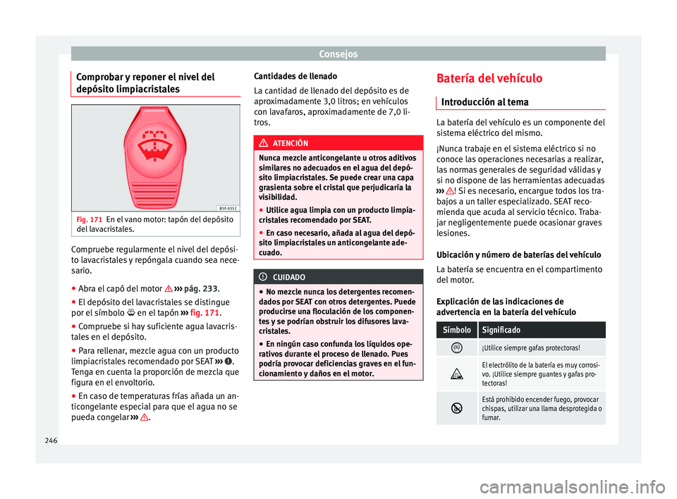 Seat Alhambra 2015 Manual del propietario (in Spanish) Consejos
Comprobar y reponer el nivel del
depósito limpiacristales Fig. 171
En el vano motor: tapón del depósito
del lavacristales. Compruebe regularmente el nivel del depósi-
to lavacristales y r Seat Alhambra 2015 Manual del propietario (in Spanish) Consejos
Comprobar y reponer el nivel del
depósito limpiacristales Fig. 171
En el vano motor: tapón del depósito
del lavacristales. Compruebe regularmente el nivel del depósi-
to lavacristales y r