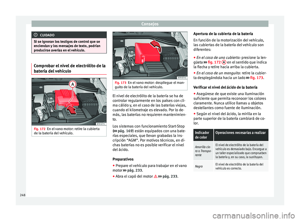 Seat Alhambra 2015 Manual del propietario (in Spanish) Consejos
CUIDADO
Si se ignoran los testigos de control que se
enciendan y los mensajes de texto, podrían
producirse averías en el vehículo. Comprobar el nivel de electrólito de la
batería del veh Seat Alhambra 2015 Manual del propietario (in Spanish) Consejos
CUIDADO
Si se ignoran los testigos de control que se
enciendan y los mensajes de texto, podrían
producirse averías en el vehículo. Comprobar el nivel de electrólito de la
batería del veh