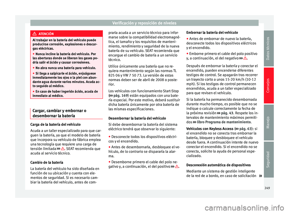 Seat Alhambra 2015 Manual del propietario (in Spanish) Verificación y reposición de niveles
ATENCIÓN
Al trabajar en la batería del vehículo puede
producirse corrosión, explosiones o descar-
gas eléctricas.
● Nunca incline la batería del vehícul Seat Alhambra 2015 Manual del propietario (in Spanish) Verificación y reposición de niveles
ATENCIÓN
Al trabajar en la batería del vehículo puede
producirse corrosión, explosiones o descar-
gas eléctricas.
● Nunca incline la batería del vehícul