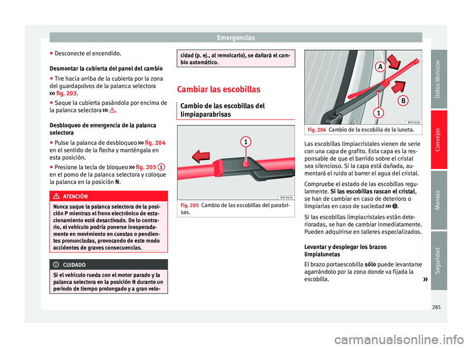 Seat Alhambra 2015  Manual del propietario (in Spanish) Emergencias
● Desconecte el encendido.
Desmontar la cubierta del panel del cambio ● Tire hacia arriba de la cubierta por la zona
del guardapolvos de la palanca selectora
›››  fig. 203 .
● 