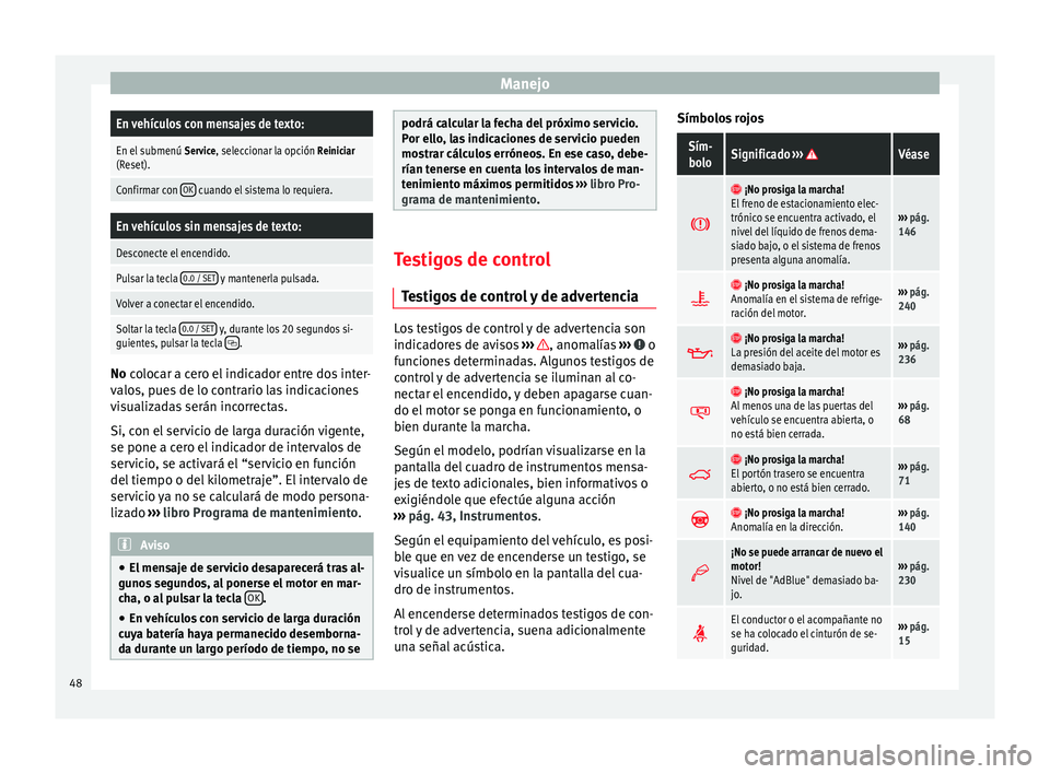 Seat Alhambra 2015  Manual del propietario (in Spanish) ManejoEn vehículos con mensajes de texto:
En el submenú 
Service, seleccionar la opción Reiniciar
(Reset).
Confirmar con  OK cuando el sistema lo requiera.
En vehículos sin mensajes de texto:
Desc