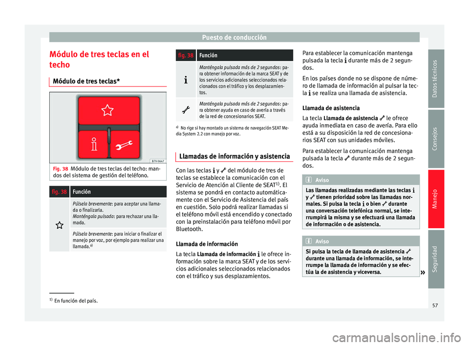 Seat Alhambra 2015  Manual del propietario (in Spanish) Puesto de conducción
Módulo de tres teclas en el
techo Módulo de tres teclas* Fig. 38
Módulo de tres teclas del techo: man-
dos del sistema de gestión del teléfono.fig. 38Función 
Púlsela b