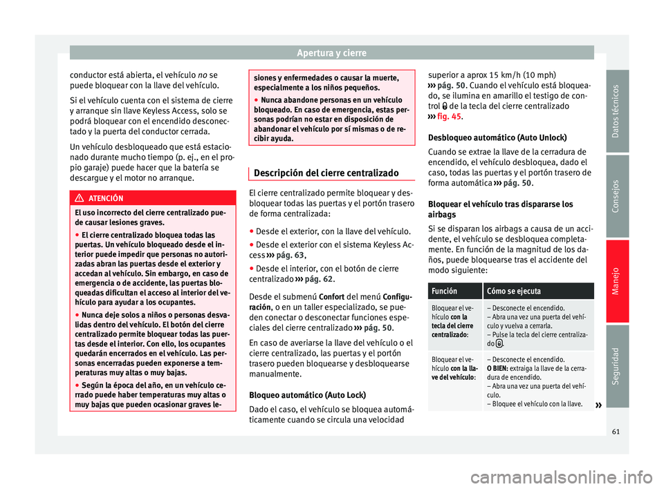 Seat Alhambra 2015  Manual del propietario (in Spanish) Apertura y cierre
conductor está abierta, el vehículo  no se
p uede b
loquear con la llave del vehículo.
Si el vehículo cuenta con el sistema de cierre
y arranque sin llave Keyless Access, solo se