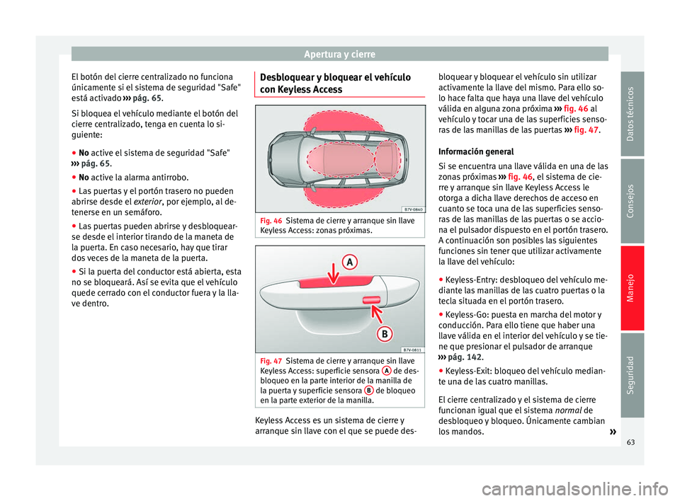 Seat Alhambra 2015  Manual del propietario (in Spanish) Apertura y cierre
El botón del cierre centralizado no funciona
únicamente si el sistema de seguridad "Safe"
está activado  ››› pág. 65 .
Si b loque
a el vehículo mediante el botón 
