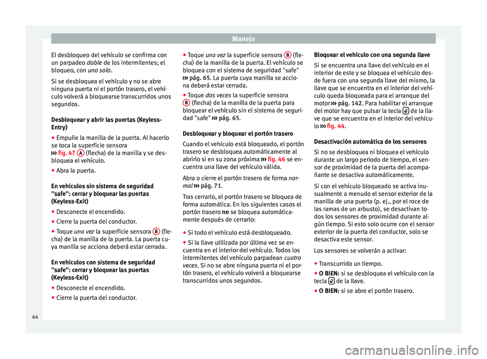 Seat Alhambra 2015  Manual del propietario (in Spanish) Manejo
El desbloqueo del vehículo se confirma con
un parpadeo  doble
 de los intermitentes; el
b
loqueo, con uno solo .
Si se desbloquea el vehículo y no se abre
ninguna puerta ni el portón trasero