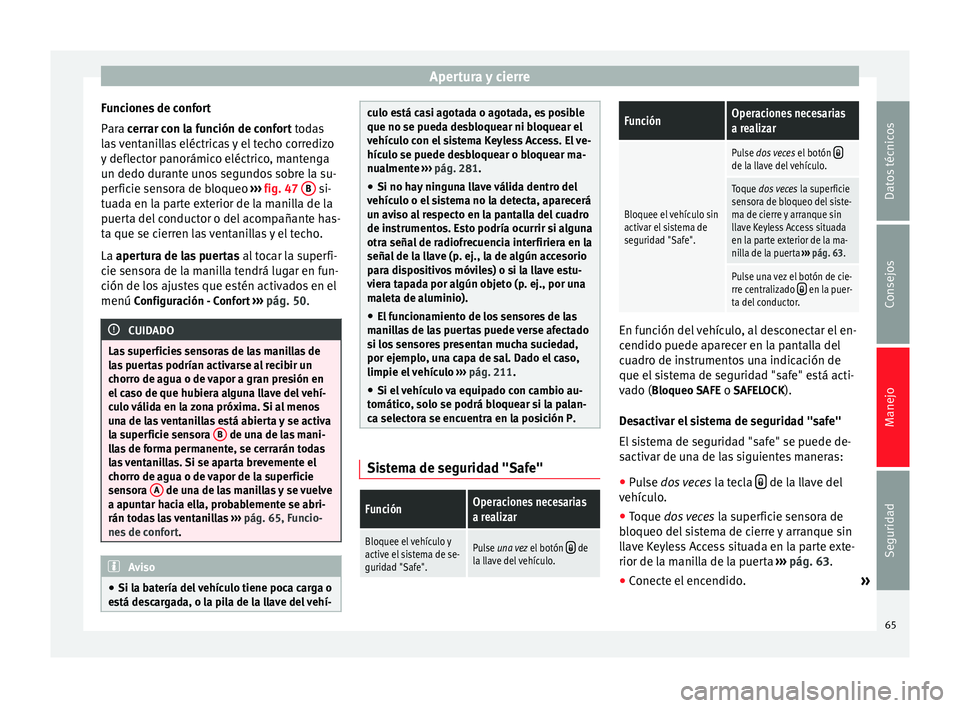Seat Alhambra 2015  Manual del propietario (in Spanish) Apertura y cierre
Funciones de confort
Para  cerrar con la función de confort todas
l a
s ventanillas eléctricas y el techo corredizo
y deflector panorámico eléctrico, mantenga
un dedo durante uno