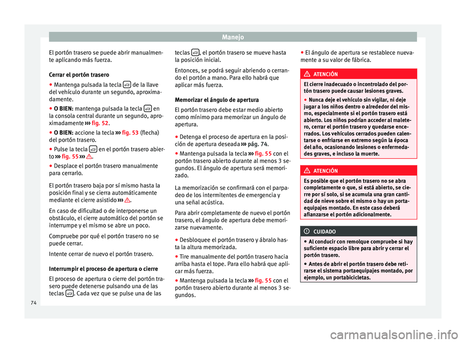 Seat Alhambra 2015 Manual del propietario (in Spanish) Manejo
El portón trasero se puede abrir manualmen-
te aplicando más fuerza.
Cerrar el portón trasero
● Mantenga pulsada la tecla de la llave
del vehículo durante un segundo, aproxima-
dame Seat Alhambra 2015 Manual del propietario (in Spanish) Manejo
El portón trasero se puede abrir manualmen-
te aplicando más fuerza.
Cerrar el portón trasero
● Mantenga pulsada la tecla de la llave
del vehículo durante un segundo, aproxima-
dame