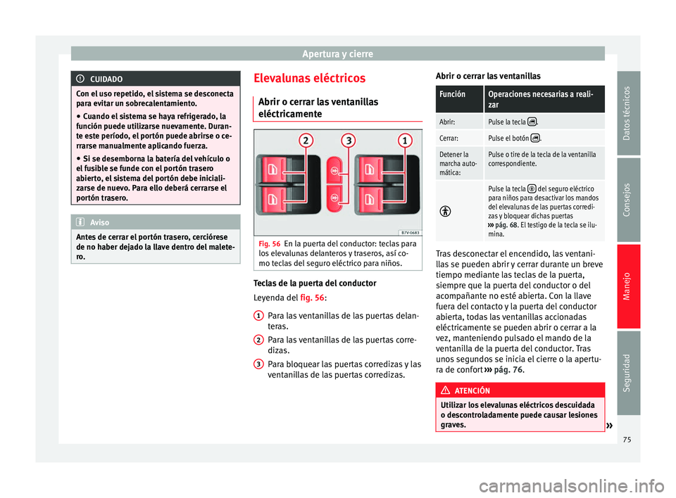 Seat Alhambra 2015 Manual del propietario (in Spanish) Apertura y cierre
CUIDADO
Con el uso repetido, el sistema se desconecta
para evitar un sobrecalentamiento. ● Cuando el sistema se haya refrigerado, la
función puede utilizarse nuevamente. Duran-
te Seat Alhambra 2015 Manual del propietario (in Spanish) Apertura y cierre
CUIDADO
Con el uso repetido, el sistema se desconecta
para evitar un sobrecalentamiento. ● Cuando el sistema se haya refrigerado, la
función puede utilizarse nuevamente. Duran-
te