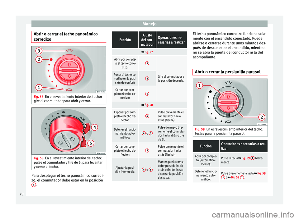 Seat Alhambra 2015 Manual del propietario (in Spanish) Manejo
Abrir o cerrar el techo panorámico
corredizo Fig. 57
En el revestimiento interior del techo:
gire el conmutador para abrir y cerrar. Fig. 58
En el revestimiento interior del techo:
pulse el co Seat Alhambra 2015 Manual del propietario (in Spanish) Manejo
Abrir o cerrar el techo panorámico
corredizo Fig. 57
En el revestimiento interior del techo:
gire el conmutador para abrir y cerrar. Fig. 58
En el revestimiento interior del techo:
pulse el co