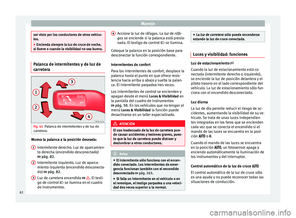 Seat Alhambra 2015  Manual del propietario (in Spanish) Manejo
ser visto por los conductores de otros vehícu-
los.
●
Encienda siempre la luz de cruce de noche,
si llueve o cuando la visibilidad no sea buena. Palanca de intermitentes y de luz de
carreter