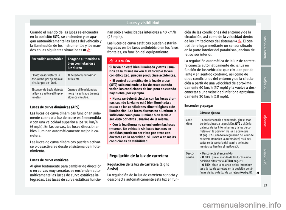 Seat Alhambra 2015  Manual del propietario (in Spanish) Luces y visibilidad
Cuando el mando de las luces se encuentra
en la posición  
, se enc
ienden y se apa-
g
an automáticamente las luces del vehículo y
la iluminación de los instrumento