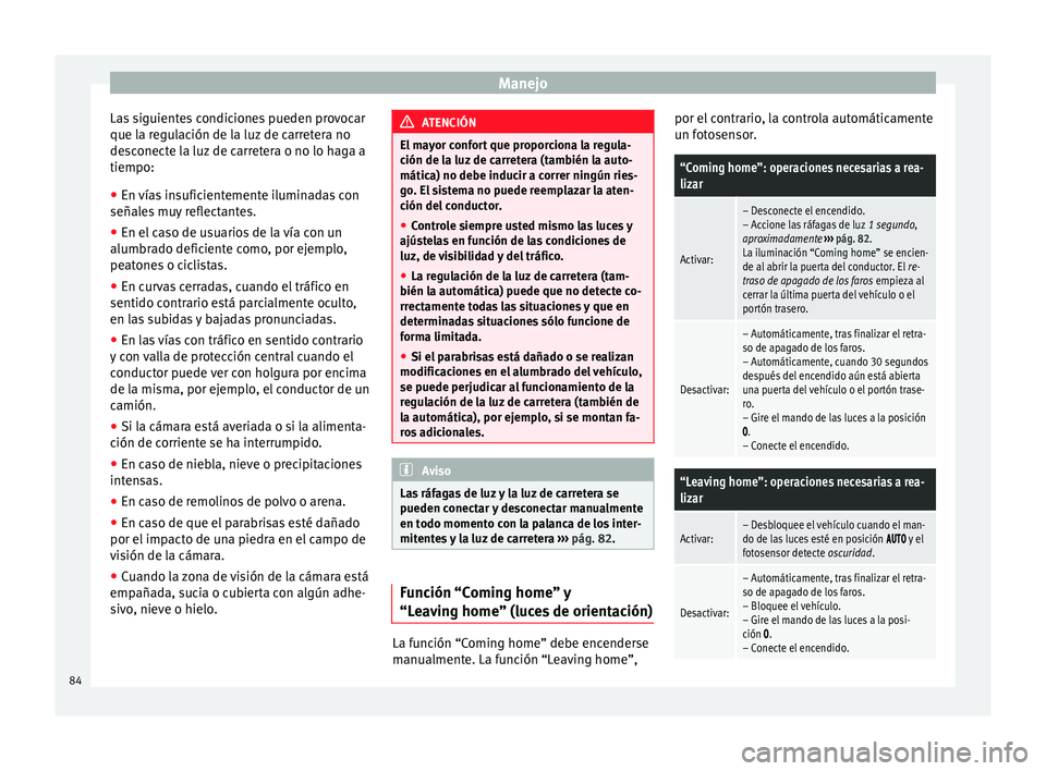 Seat Alhambra 2015  Manual del propietario (in Spanish) Manejo
Las siguientes condiciones pueden provocar
que la regulación de la luz de carretera no
desconecte la luz de carretera o no lo haga a
tiempo:
● En vías insuficientemente iluminadas con
seña