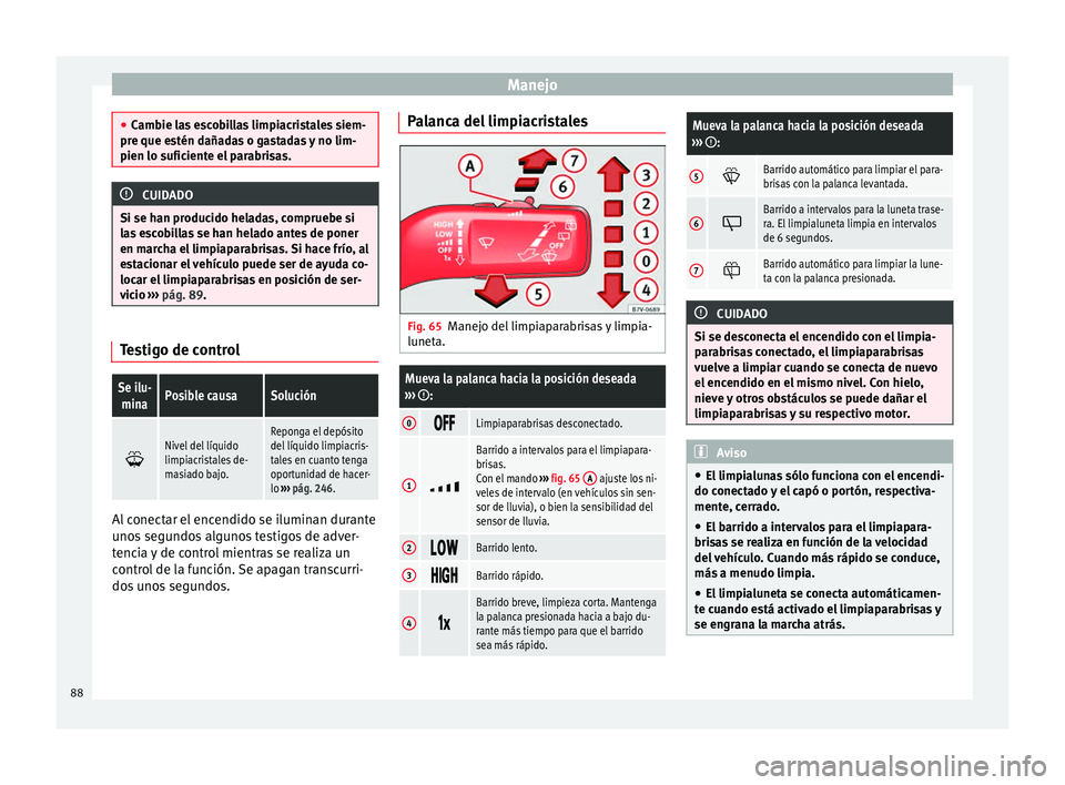 Seat Alhambra 2015  Manual del propietario (in Spanish) Manejo
●
Cambie las escobillas limpiacristales siem-
pre que estén dañadas o gastadas y no lim-
pien lo suficiente el parabrisas. CUIDADO
Si se han producido heladas, compruebe si
las escobillas s