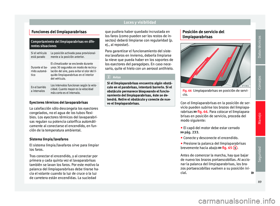 Seat Alhambra 2015 Manual del propietario (in Spanish) Luces y visibilidad
Funciones del limpiaparabrisasComportamiento del limpiaparabrisas en dife-
rentes situaciones
Si el vehículo
está paradoLa posición activada pasa provisional-
mente a la posici Seat Alhambra 2015 Manual del propietario (in Spanish) Luces y visibilidad
Funciones del limpiaparabrisasComportamiento del limpiaparabrisas en dife-
rentes situaciones
Si el vehículo
está paradoLa posición activada pasa provisional-
mente a la posici