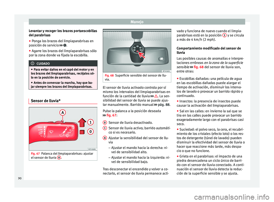 Seat Alhambra 2015 Manual del propietario (in Spanish) Manejo
Levantar y recoger los brazos portaescobillas
del parabrisas
● Ponga los brazos del limpiaparabrisas en
posición de servicio ››› .
● Agarre los brazos del limpiaparabrisas sólo
po Seat Alhambra 2015 Manual del propietario (in Spanish) Manejo
Levantar y recoger los brazos portaescobillas
del parabrisas
● Ponga los brazos del limpiaparabrisas en
posición de servicio ››› .
● Agarre los brazos del limpiaparabrisas sólo
po