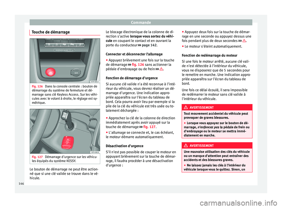 Seat Alhambra 2015 Manuel du propriétaire (in French) Commande
Touche de démarrage Fig. 126
Dans la console centrale : bouton de
démarrage du système de fermeture et dé-
marrage sans clé Keyless Access. Sur les véhi-
cules avec le volant à droite Seat Alhambra 2015 Manuel du propriétaire (in French) Commande
Touche de démarrage Fig. 126
Dans la console centrale : bouton de
démarrage du système de fermeture et dé-
marrage sans clé Keyless Access. Sur les véhi-
cules avec le volant à droite